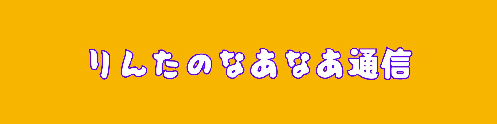 りんたのなあなあ通信